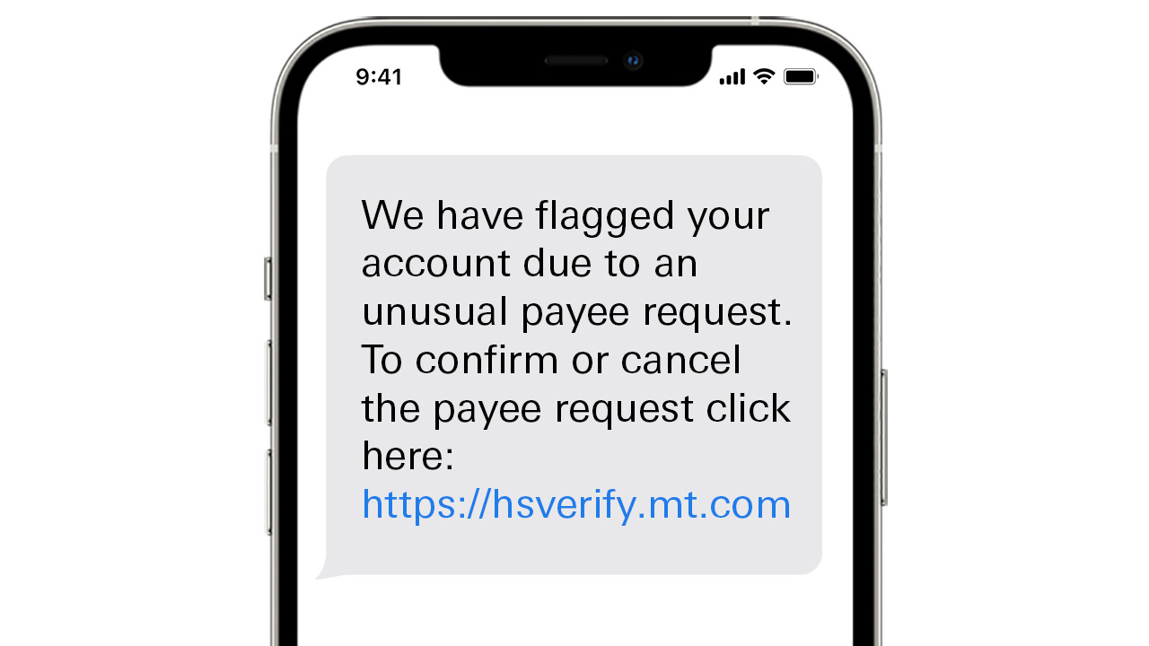 We have flagged your account due to an unusual payee request. To confirm or cancel the payee request click here: https://hsverify.mt.com.